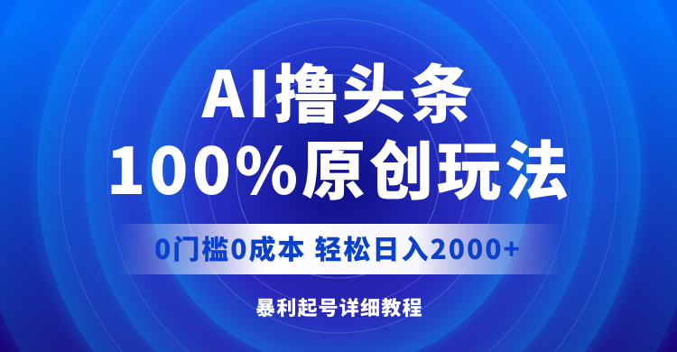 AI撸头条，100%原创玩法，0成本0门槛，轻松日入2000+-科景笔记