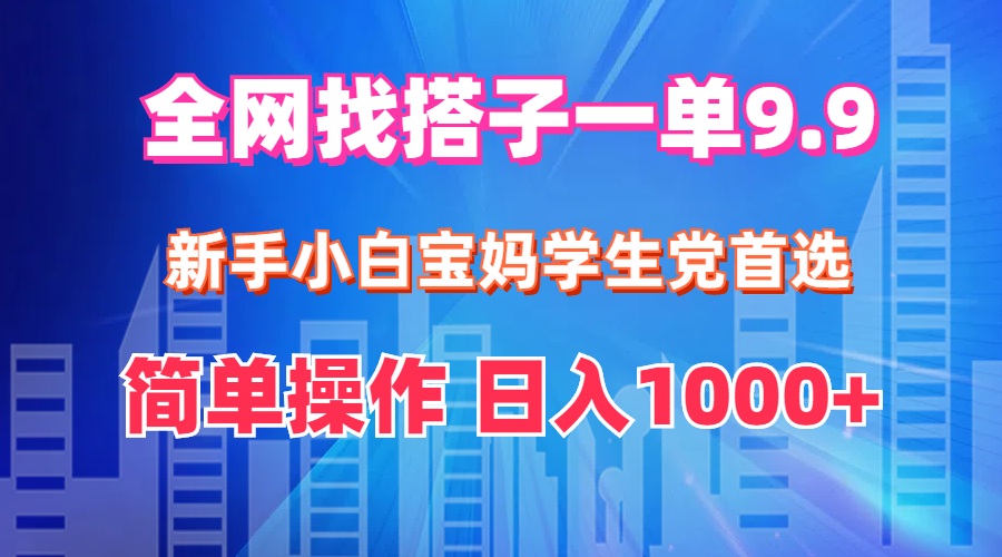 全网找搭子1单9.9 新手小白宝妈学生党首选 简单操作 日入1000+-科景笔记