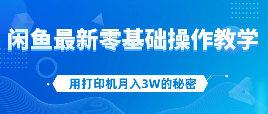 用打印机月入3W的秘密，闲鱼最新零基础操作教学，新手当天上手，赚钱如…-科景笔记