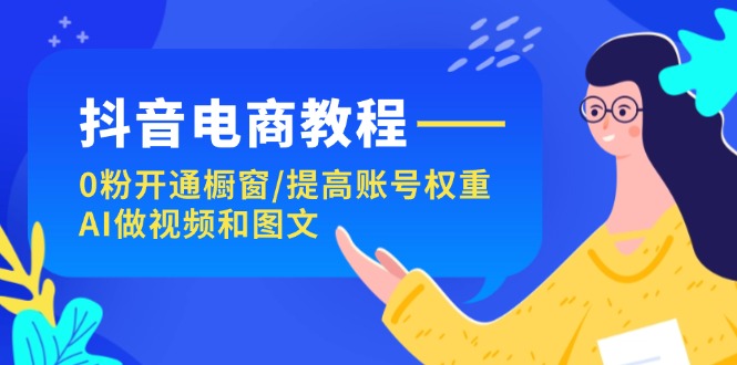 抖音电商教程：0粉开通橱窗/提高账号权重/AI做视频和图文-科景笔记