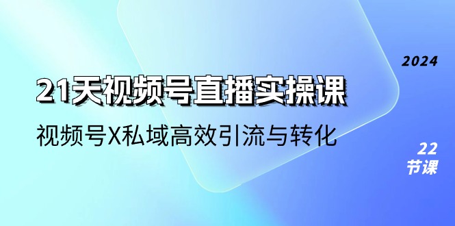 21天-视频号直播实操课，视频号X私域高效引流与转化（22节课）-科景笔记