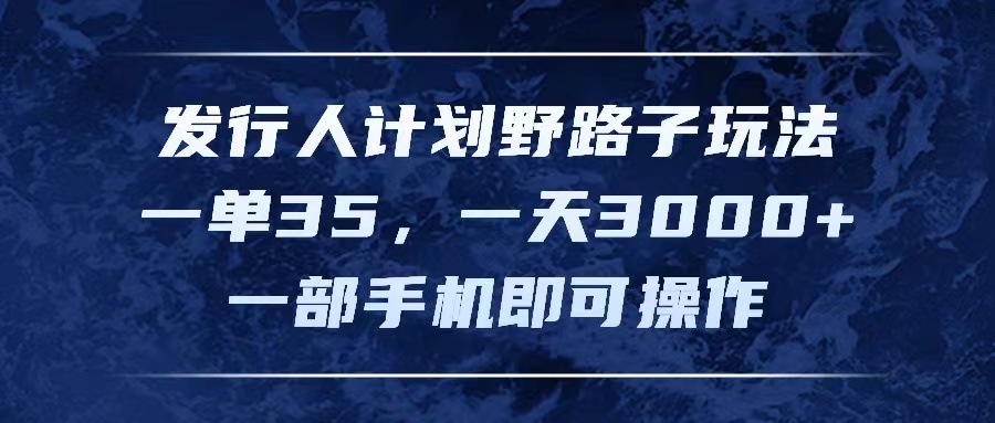 发行人计划野路子玩法，一单35，一天3000+，一部手机即可操作-科景笔记