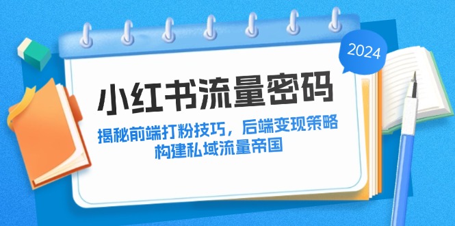 小红书流量密码：揭秘前端打粉技巧，后端变现策略，构建私域流量帝国-科景笔记