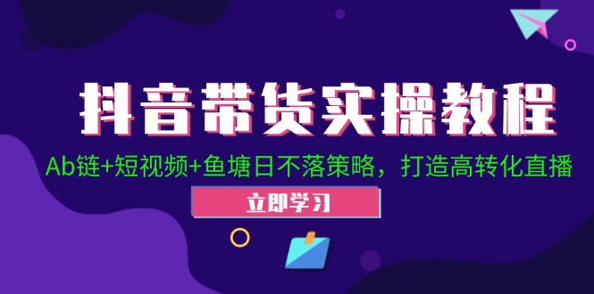 抖音带货实操教程！Ab链+短视频+鱼塘日不落策略，打造高转化直播-科景笔记