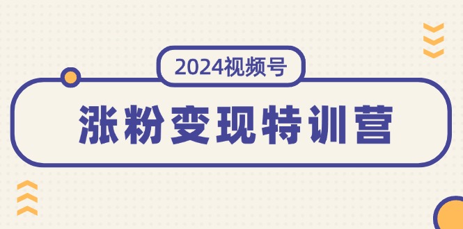 2024视频号-涨粉变现特训营：一站式打造稳定视频号涨粉变现模式（10节）-科景笔记