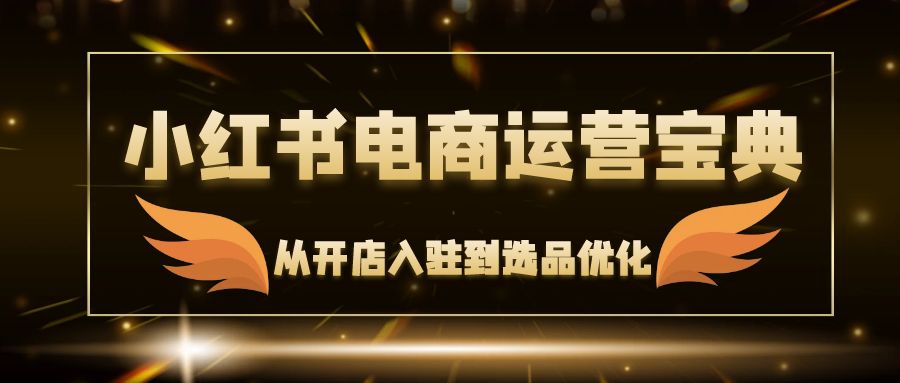 小红书电商运营宝典：从开店入驻到选品优化，一站式解决你的电商难题-科景笔记