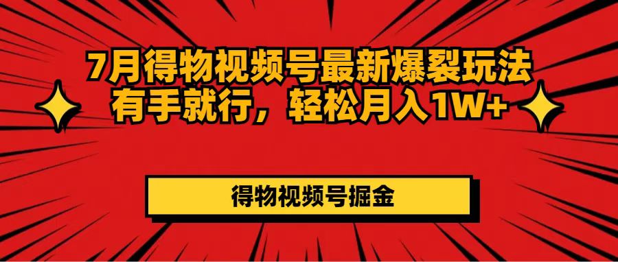 7月得物视频号最新爆裂玩法有手就行，轻松月入1W+-科景笔记