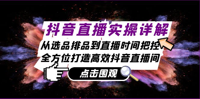 抖音直播实操详解：从选品排品到直播时间把控，全方位打造高效抖音直播间-科景笔记