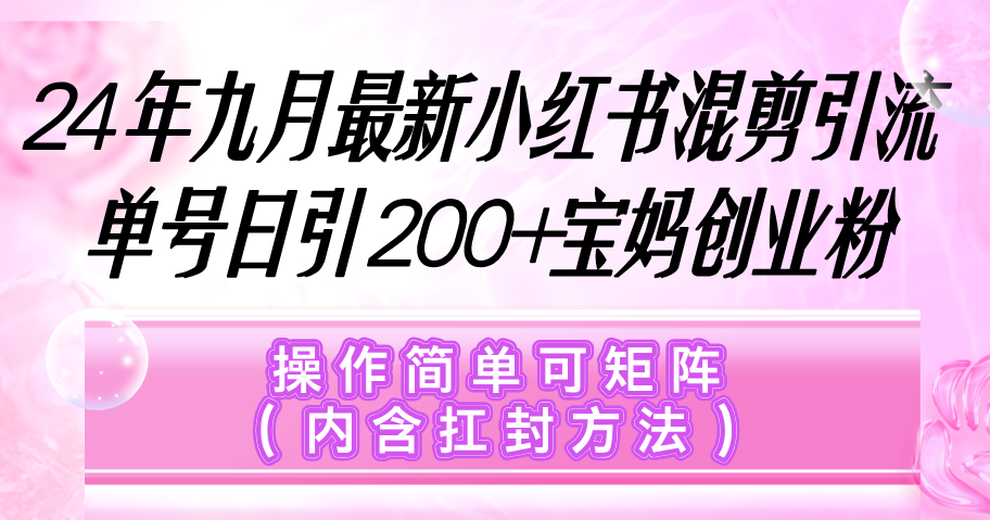 小红书混剪引流，单号日引200+宝妈创业粉，操作简单可矩阵（内含扛封…-科景笔记