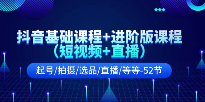 抖音基础课程+进阶版课程（短视频+直播）起号/拍摄/选品/直播/等等-52节-科景笔记