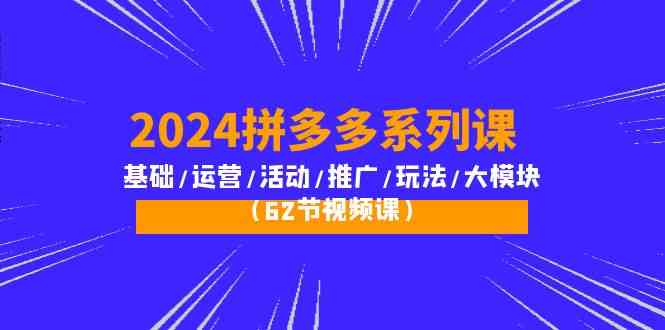 2024拼多多系列课：基础/运营/活动/推广/玩法/大模块（62节视频课）-科景笔记