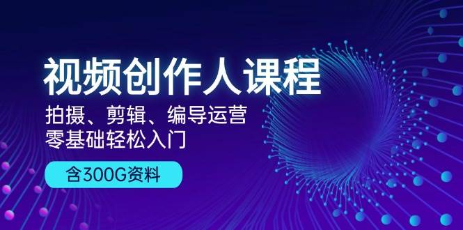 视频创作人课程！拍摄、剪辑、编导运营，零基础轻松入门，含300G资料-科景笔记