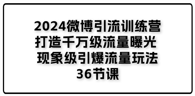 2024微博引流训练营「打造千万级流量曝光 现象级引爆流量玩法」36节课-科景笔记