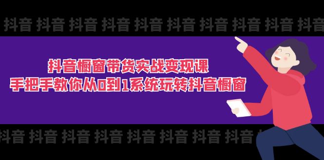 抖音橱窗带货实战变现课：手把手教你从0到1系统玩转抖音橱窗-11节-科景笔记