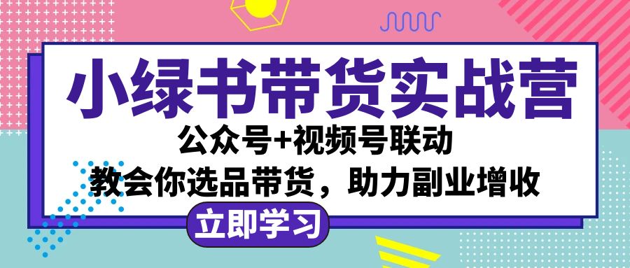 小绿书AI带货实战营：公众号+视频号联动，教会你选品带货，助力副业增收-科景笔记