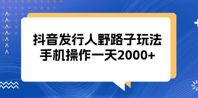 抖音发行人野路子玩法，手机操作一天2000+-科景笔记