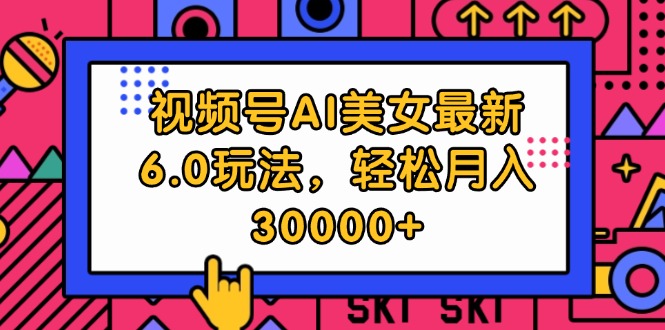 视频号AI美女最新6.0玩法，轻松月入30000+-科景笔记