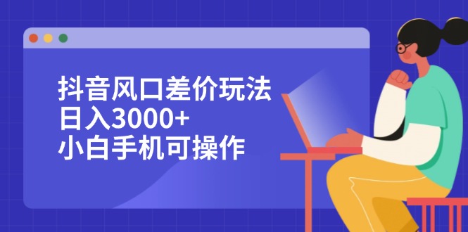 抖音风口差价玩法，日入3000+，小白手机可操作-科景笔记