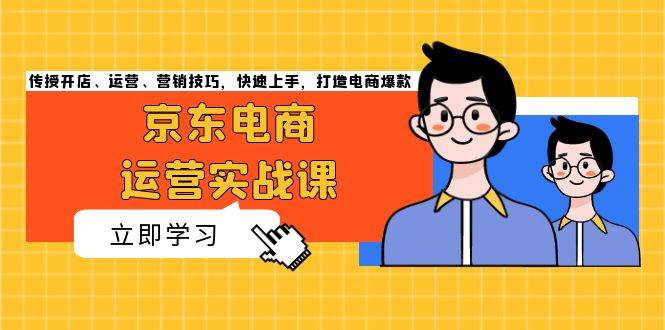 京东电商运营实战课，传授开店、运营、营销技巧，快速上手，打造电商爆款-科景笔记