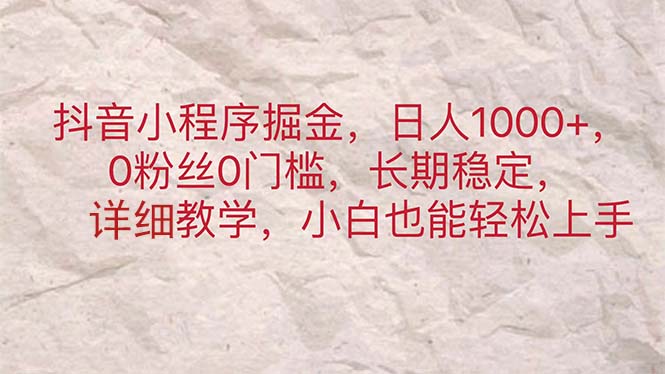 抖音小程序掘金，日人1000+，0粉丝0门槛，长期稳定，小白也能轻松上手-科景笔记