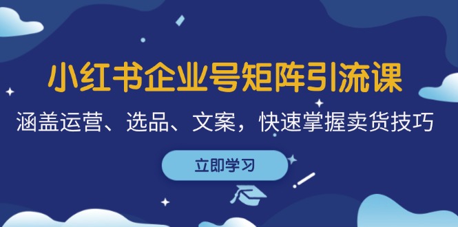 （12944期）小红书企业号矩阵引流课，涵盖运营、选品、文案，快速掌握卖货技巧-科景笔记